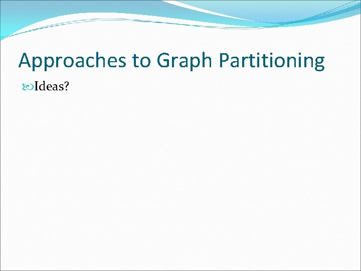 Approaches to Graph Partitioning Ideas? 