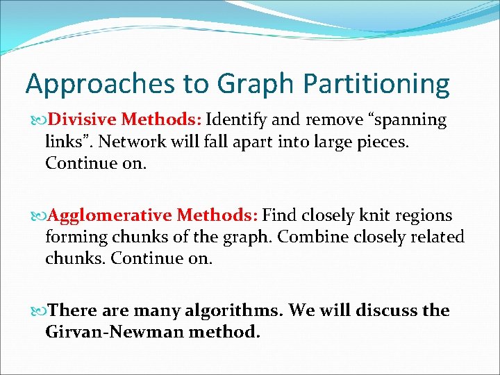 Approaches to Graph Partitioning Divisive Methods: Identify and remove “spanning links”. Network will fall