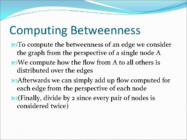 Computing Betweenness To compute the betweenness of an edge we consider the graph from