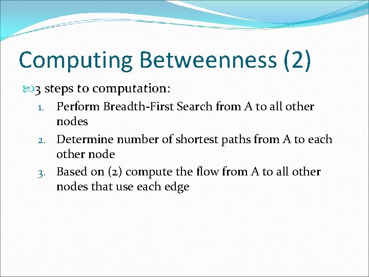 Computing Betweenness (2) 3 steps to computation: 1. Perform Breadth-First Search from A to