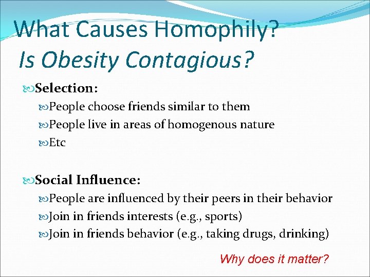 What Causes Homophily? Is Obesity Contagious? Selection: People choose friends similar to them People