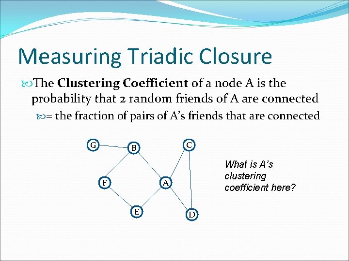 Measuring Triadic Closure The Clustering Coefficient of a node A is the probability that