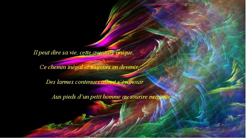 Il peut dire sa vie, cette aventure unique, Ce chemin inégal et toujours en