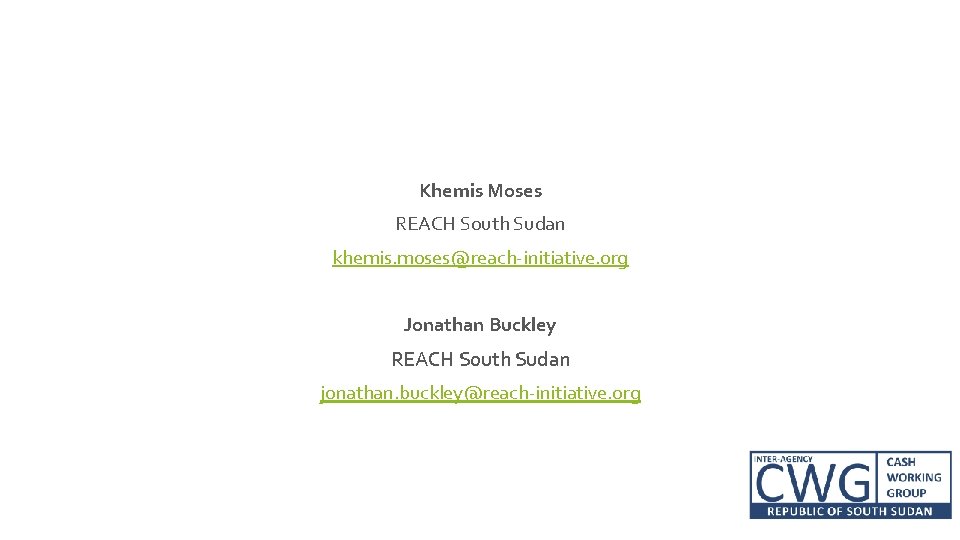 Contacts Khemis Moses REACH South Sudan khemis. moses@reach-initiative. org Jonathan Buckley REACH South Sudan