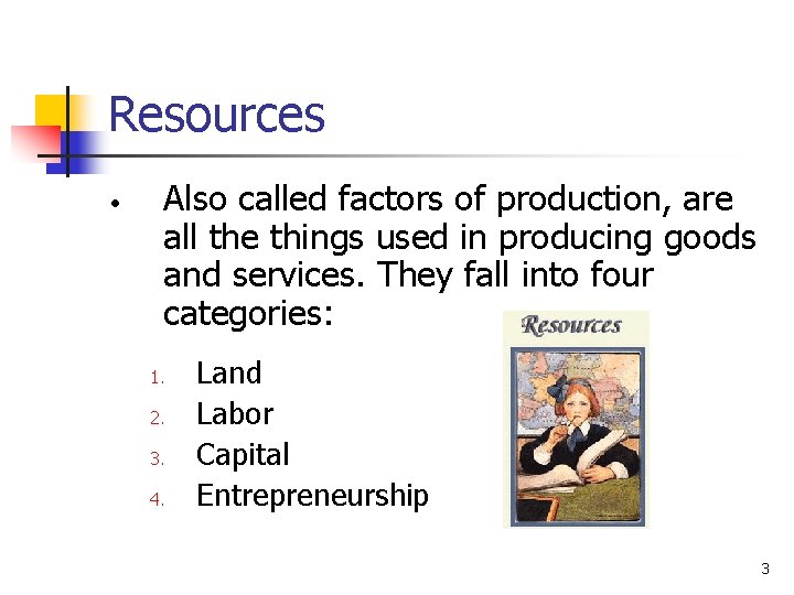 Resources • Also called factors of production, are all the things used in producing