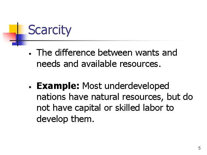 Scarcity • • The difference between wants and needs and available resources. Example: Most