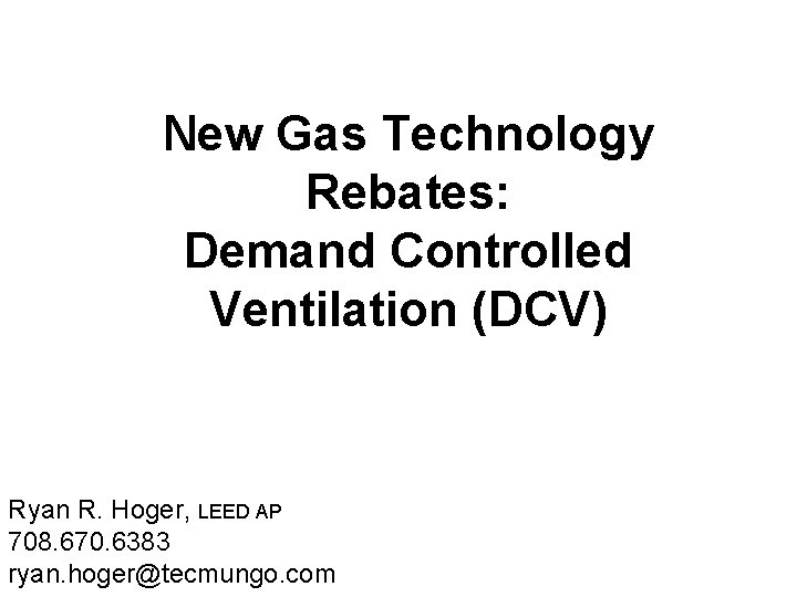 New Gas Technology Rebates: Demand Controlled Ventilation (DCV) Ryan R. Hoger, LEED AP 708.