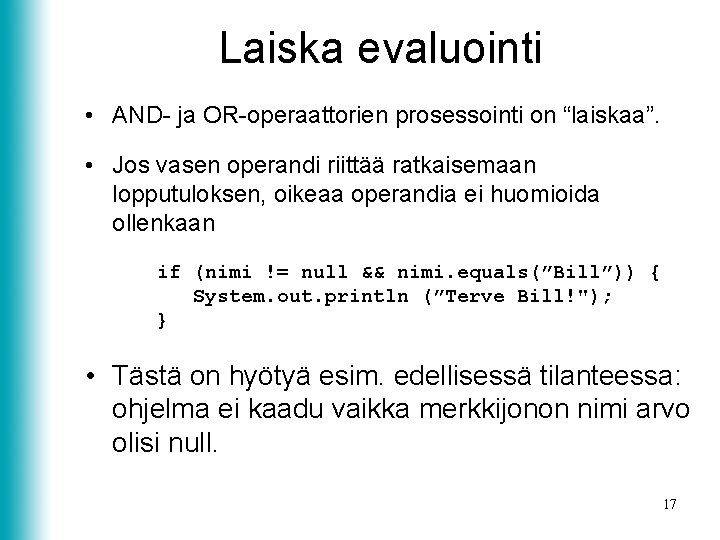 Laiska evaluointi • AND- ja OR-operaattorien prosessointi on “laiskaa”. • Jos vasen operandi riittää