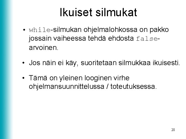 Ikuiset silmukat • while-silmukan ohjelmalohkossa on pakko jossain vaiheessa tehdä ehdosta falsearvoinen. • Jos