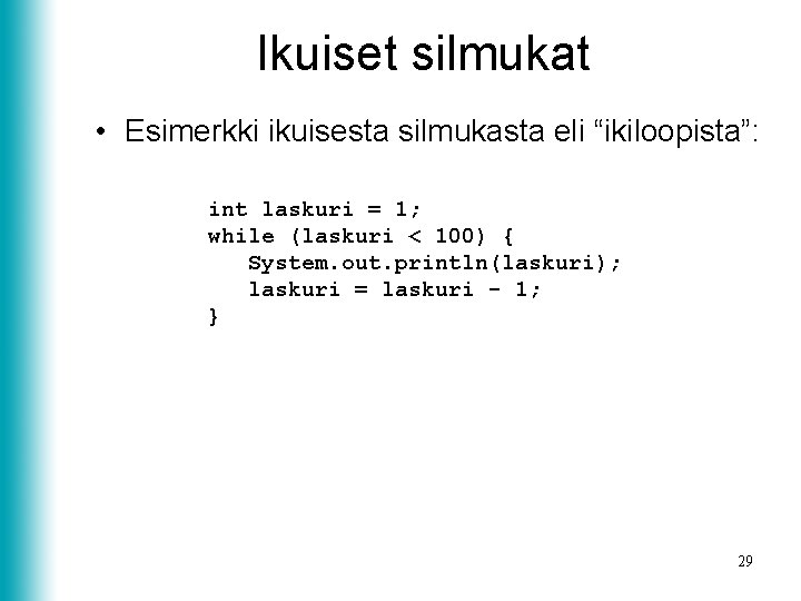 Ikuiset silmukat • Esimerkki ikuisesta silmukasta eli “ikiloopista”: int laskuri = 1; while (laskuri