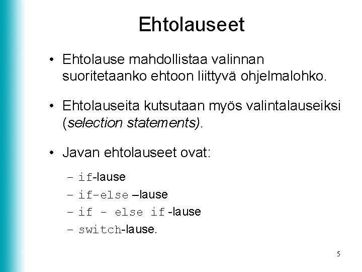 Ehtolauseet • Ehtolause mahdollistaa valinnan suoritetaanko ehtoon liittyvä ohjelmalohko. • Ehtolauseita kutsutaan myös valintalauseiksi