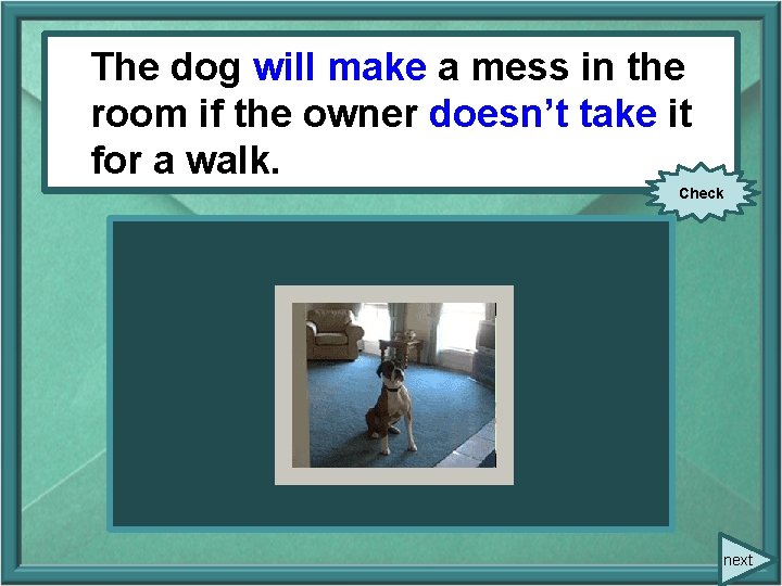 The dog will make a mess in the (to make) room if the owner