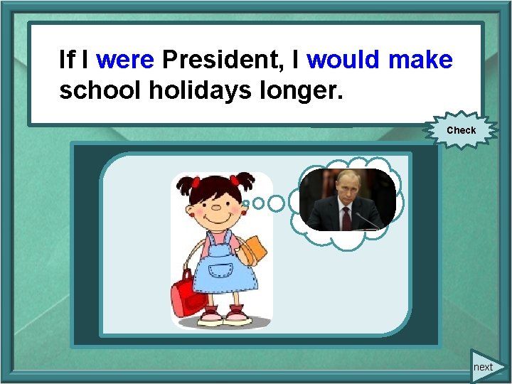 If. IIwere President, I would make (to be) President, I (to make) schoolholidayslonger. Check