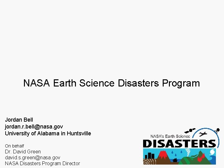 NASA Earth Science Disasters Program Jordan Bell jordan. r. bell@nasa. gov University of Alabama
