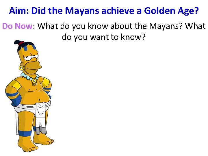 Aim: Did the Mayans achieve a Golden Age? Do Now: What do you know Aim: Did the Mayans achieve a Golden Age? Do Now: What do you know