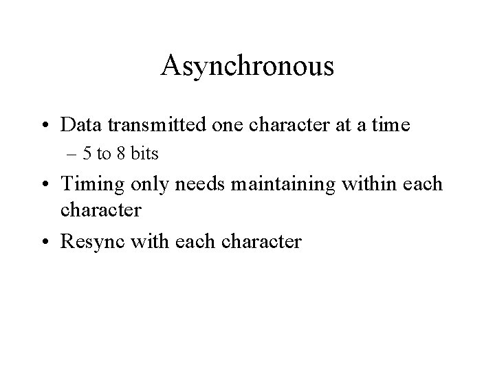 Asynchronous • Data transmitted one character at a time – 5 to 8 bits