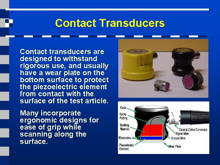Contact Transducers Contact transducers are designed to withstand rigorous use, and usually have a