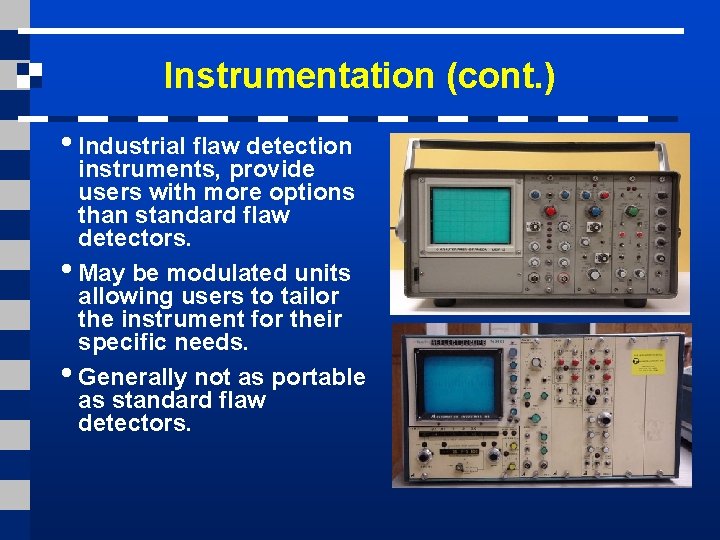 Instrumentation (cont. ) • Industrial flaw detection instruments, provide users with more options than