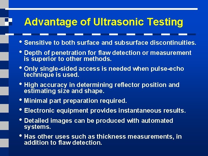 Advantage of Ultrasonic Testing • Sensitive to both surface and subsurface discontinuities. • Depth