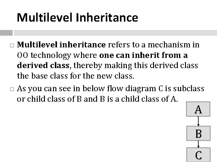 Multilevel Inheritance Multilevel inheritance refers to a mechanism in OO technology where one can