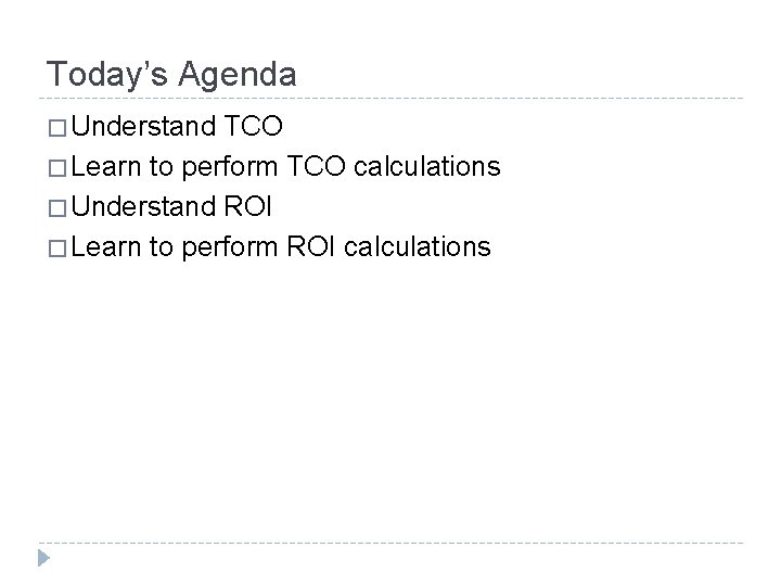 Today’s Agenda � Understand TCO � Learn to perform TCO calculations � Understand ROI