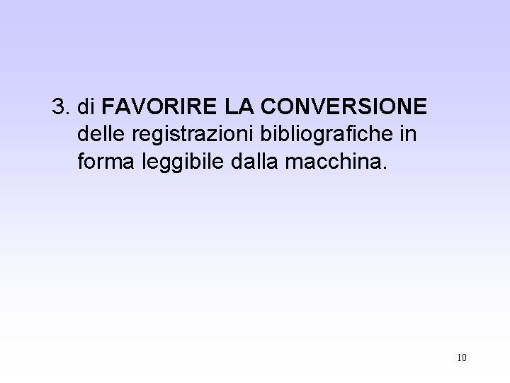 3. di FAVORIRE LA CONVERSIONE delle registrazioni bibliografiche in forma leggibile dalla macchina. 10