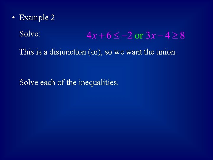  • Example 2 Solve: This is a disjunction (or), so we want the