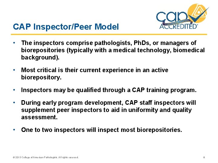 CAP Inspector/Peer Model • The inspectors comprise pathologists, Ph. Ds, or managers of biorepositories CAP Inspector/Peer Model • The inspectors comprise pathologists, Ph. Ds, or managers of biorepositories