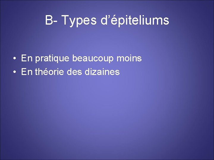 B- Types d’épiteliums • En pratique beaucoup moins • En théorie des dizaines 