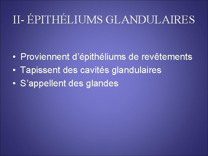 II- ÉPITHÉLIUMS GLANDULAIRES • Proviennent d’épithéliums de revêtements • Tapissent des cavités glandulaires •