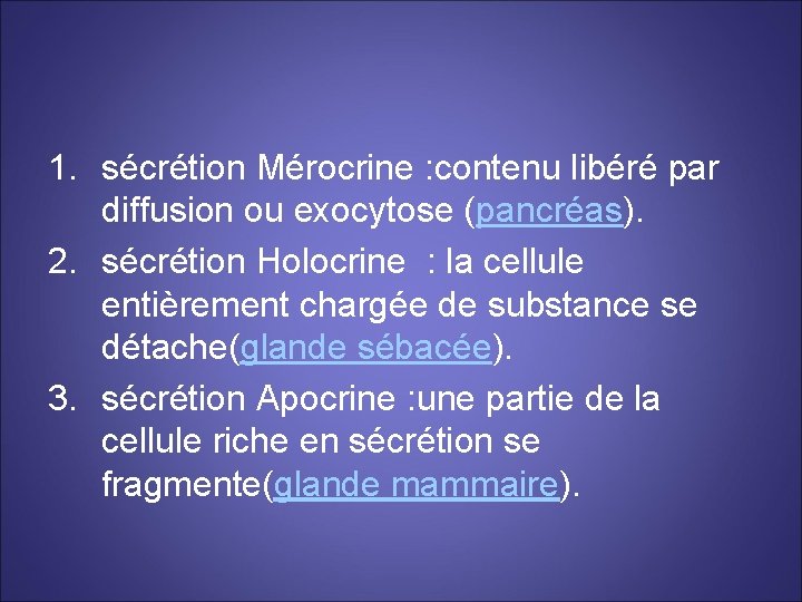 1. sécrétion Mérocrine : contenu libéré par diffusion ou exocytose (pancréas). 2. sécrétion Holocrine