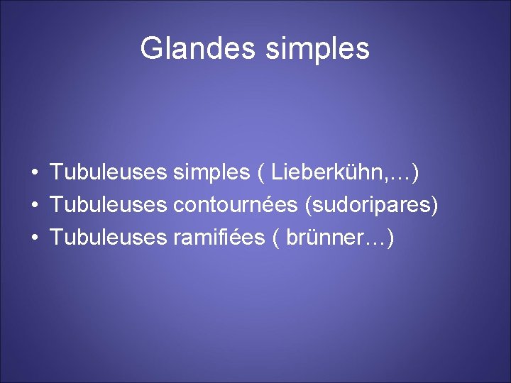 Glandes simples • Tubuleuses simples ( Lieberkühn, …) • Tubuleuses contournées (sudoripares) • Tubuleuses