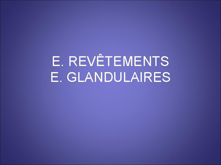 E. REVÊTEMENTS E. GLANDULAIRES 