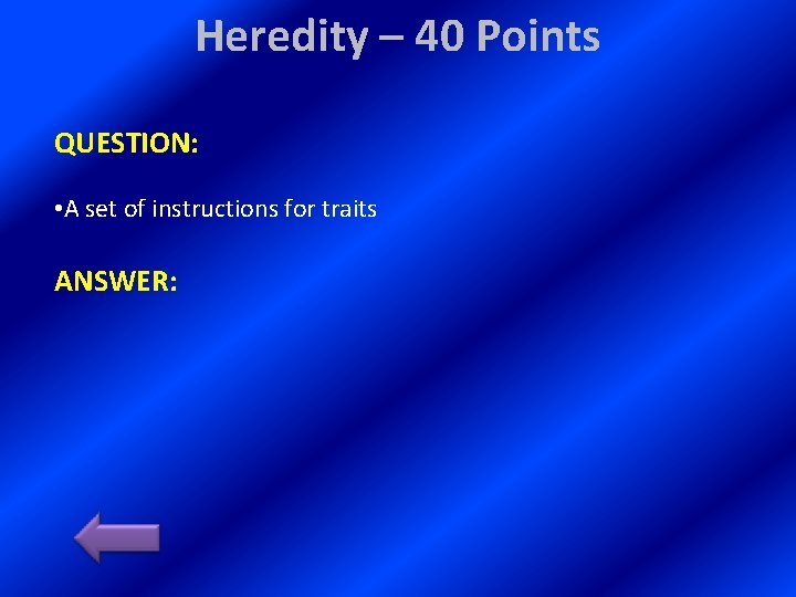 Heredity – 40 Points QUESTION: • A set of instructions for traits ANSWER: 