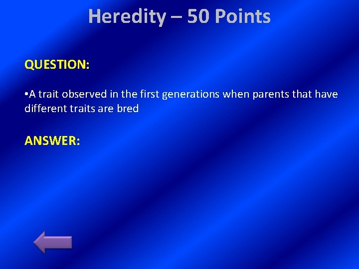 Heredity – 50 Points QUESTION: • A trait observed in the first generations when