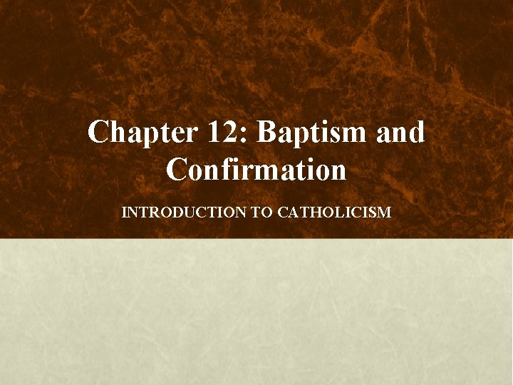 Chapter 12: Baptism and Confirmation INTRODUCTION TO CATHOLICISM 