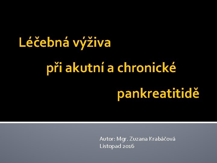 Léčebná výživa při akutní a chronické pankreatitidě Autor: Mgr. Zuzana Krabáčová Listopad 2016 