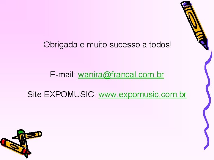 Obrigada e muito sucesso a todos! E-mail: wanira@francal. com. br Site EXPOMUSIC: www. expomusic.