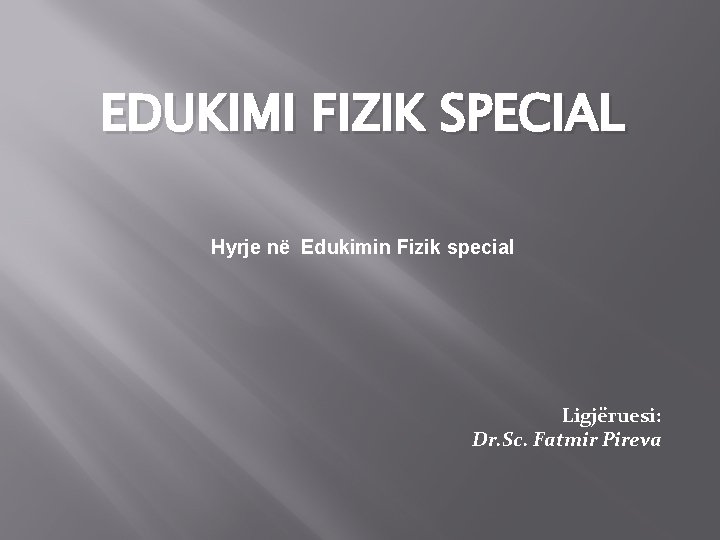 EDUKIMI FIZIK SPECIAL Hyrje në Edukimin Fizik special Ligjëruesi: Dr. Sc. Fatmir Pireva 