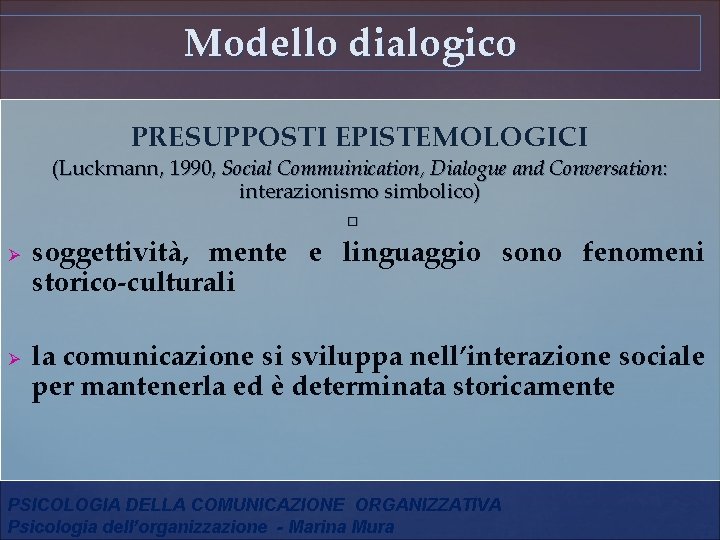 Modello dialogico PRESUPPOSTI EPISTEMOLOGICI (Luckmann, 1990, Social Commuinication, Dialogue and Conversation: interazionismo simbolico) Ø