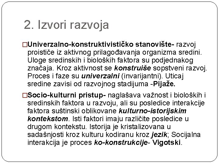 2. Izvori razvoja �Univerzalno-konstruktivističko stanovište- razvoj proističe iz aktivnog prilagođavanja organizma sredini. Uloge sredinskih