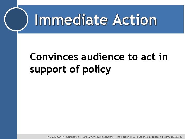 Immediate Action Convinces audience to act in support of policy The Mc. Graw-Hill Companies