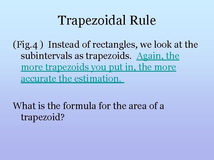 Trapezoidal Rule (Fig. 4 ) Instead of rectangles, we look at the subintervals as