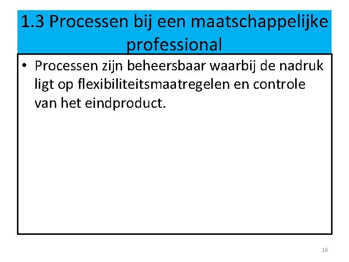 1. 3 Processen bij een maatschappelijke professional • Processen zijn beheersbaar waarbij de nadruk