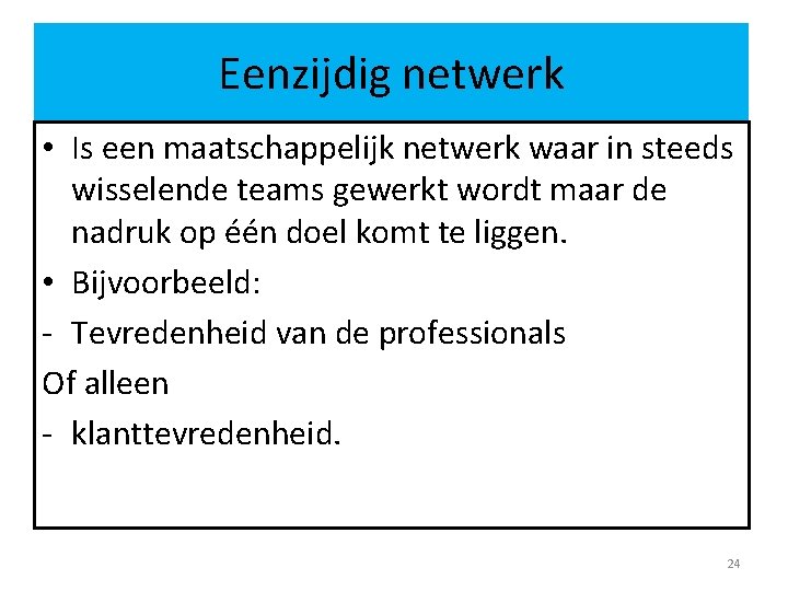 Eenzijdig netwerk • Is een maatschappelijk netwerk waar in steeds wisselende teams gewerkt wordt