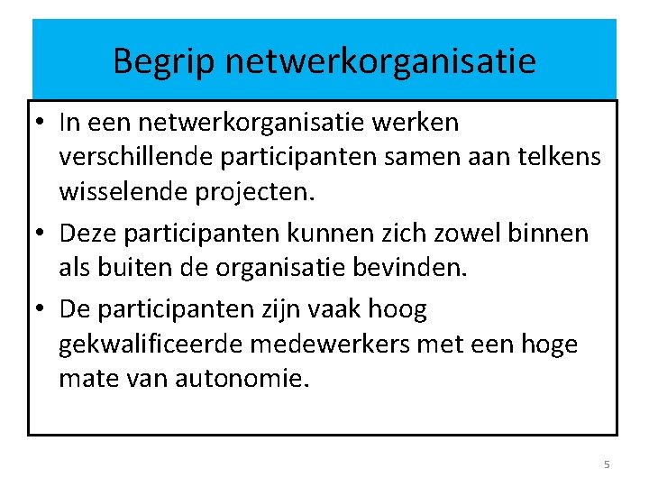 Begrip netwerkorganisatie • In een netwerkorganisatie werken verschillende participanten samen aan telkens wisselende projecten.