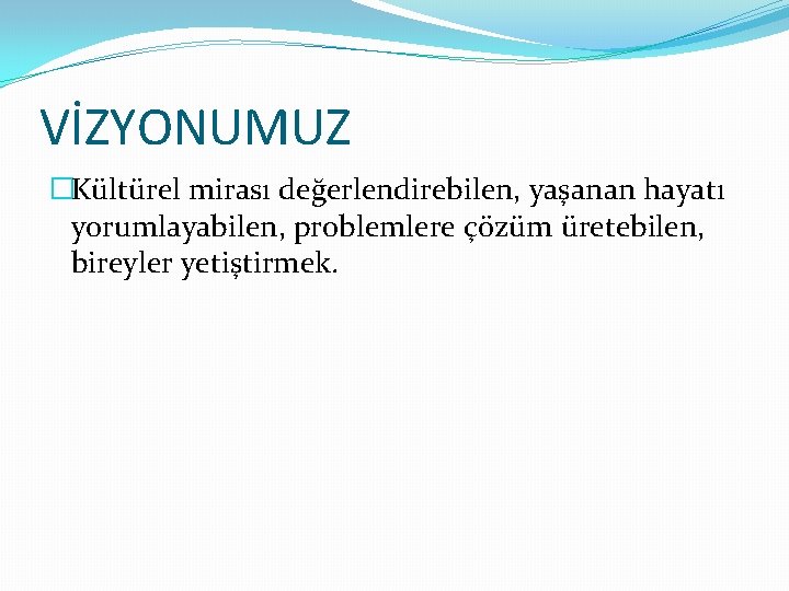 VİZYONUMUZ �Kültürel mirası değerlendirebilen, yaşanan hayatı yorumlayabilen, problemlere çözüm üretebilen, bireyler yetiştirmek. 