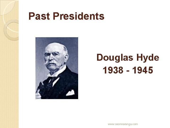 Past Presidents Douglas Hyde 1938 - 1945 www. seomraranga. com 