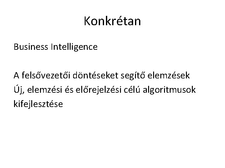 Konkrétan Business Intelligence A felsővezetői döntéseket segítő elemzések Új, elemzési és előrejelzési célú algoritmusok