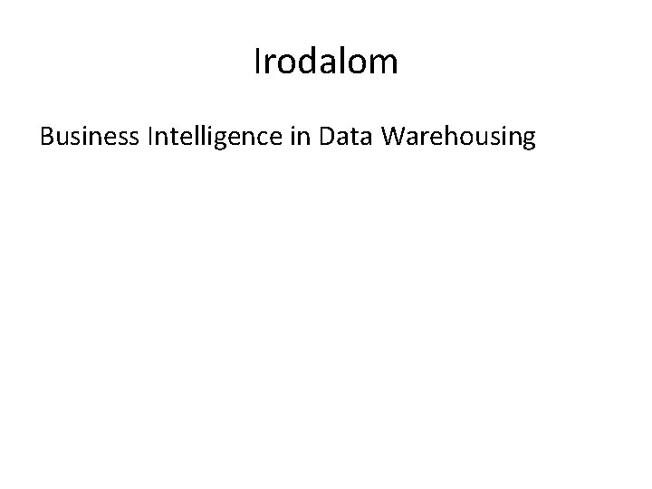 Irodalom Business Intelligence in Data Warehousing 